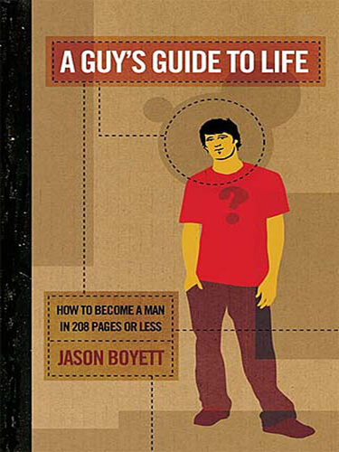 A Guy's Guide to Life: How to Become a Man in 224 Pages or Less