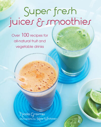 Super Fresh Juices and Smoothies: Over 100 recipes for all-natural fruit and vegetable drinks