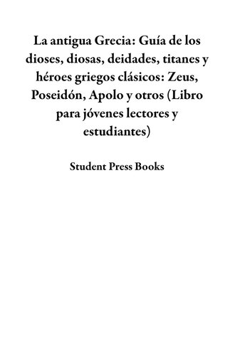 La antigua Grecia: Guía de los dioses, diosas, deidades, titanes y héroes griegos clásicos: Zeus, Poseidón, Apolo y otros