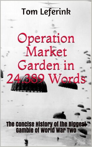 Operation Market Garden in 24.389 Words: The Concise History of the Biggest Gamble of World War Two