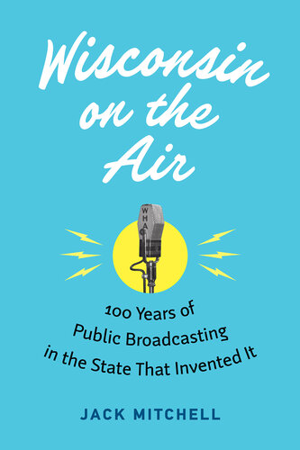 Wisconsin on the Air: 100 Years of Public Broadcasting in the State That Invented It