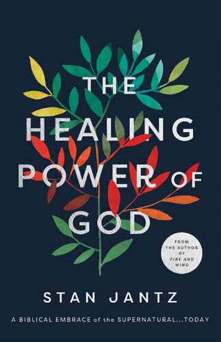 The Healing Power of God: A Biblical Embrace of the Supernatural...Today