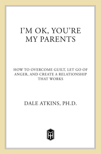 I'm OK, You're My Parents: How to Overcome Guilt, Let Go of Anger, and Create a Relationship That Works