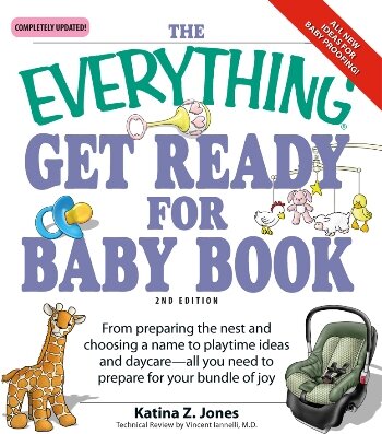 The Everything Get Ready for Baby Book: From Preparing The Nest and Choosing A Name To Playtime Ideas and Daycare--all You Need To Prepare For Your Bundle Of Joy