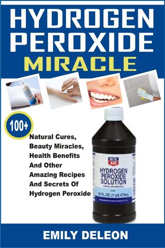 Hydrogen Peroxide Miracle: 100+ Natural Cures, Beauty Miracles, Health Benefits And Other Amazing Recipes And Secrets Of Hydrogen Peroxide