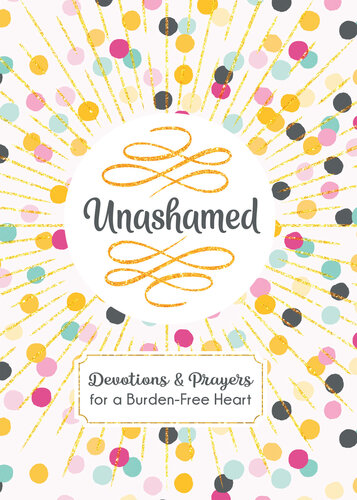 Unashamed: Devotions and Prayers for a Burden-Free Heart