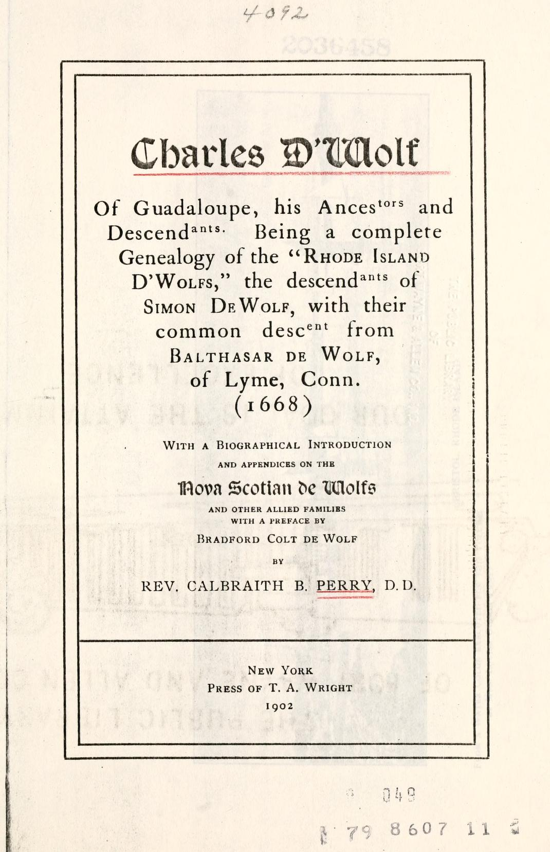 Charles D'Wolf of Guadaloupe, his ancestors and descendants. Being a complete genealogy of the "Rhode Island D'Wolfs," the descendants of Simon DeWolf, with their common descent from Balthasar de Wolf, of Lyme, Conn. (1668)