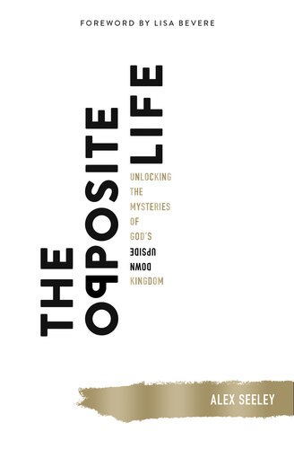 The Opposite Life: Unlocking the Mysteries of God's Upside-Down Kingdom