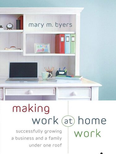 Making Work at Home Work: Successfully Growing a Business and a Family Under One Roof