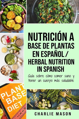 Nutrición a base de plantas En español/ Herbal Nutrition In Spanish: Guía sobre cómo comer sano y tener un cuerpo más saludable