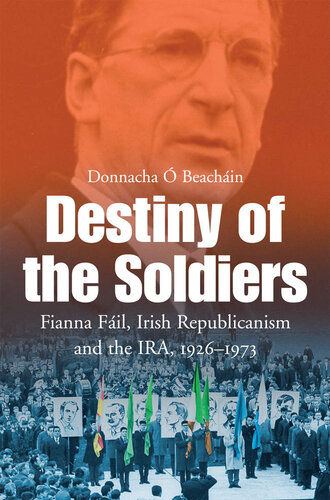 Destiny of the Soldiers – Fianna Fáil, Irish Republicanism and the IRA, 1926–1973: The History of Ireland’s Largest and Most Successful Political Party
