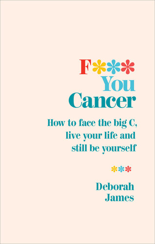 F*** You Cancer: How to Face the Big C, Live your Life, and Still be Yourself