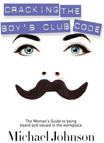 Cracking The Boy's Club Code: The Woman's Guide to Being Heard and Valued in the Workplace