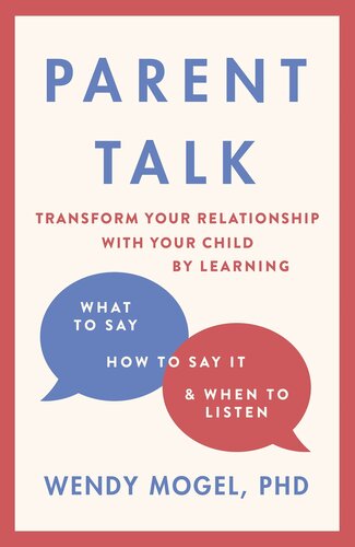 Parent Talk: Transform Your Relationship with Your Child By Learning What to Say, How to Say it, and When to Listen