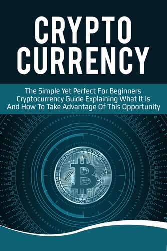 Cryptocurrency: The Simple Yet Perfect for Beginners Guide Explaining What it is and How to Take Advantage of this Opportunity