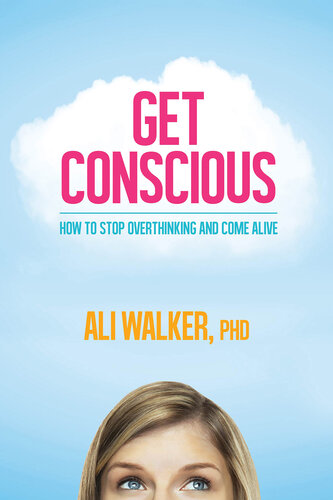 Get Conscious: How to Stop Overthinking and Come Alive