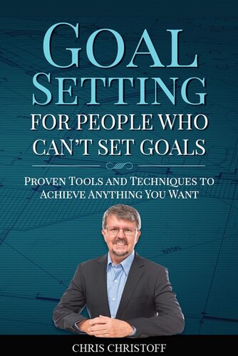 Goal Setting For People Who Can't Set Goals: Proven Tools and Techniques To Achieve Anything You Want