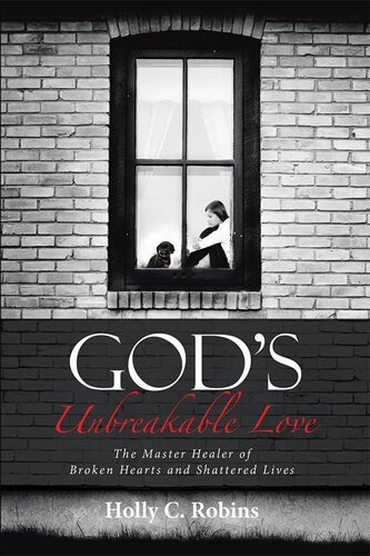 God's Unbreakable Love: The Master Healer of Broken Hearts and Shattered Lives