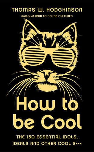 How to Be Cool: The 150 Essential Idols, Ideals and Other Cool S***