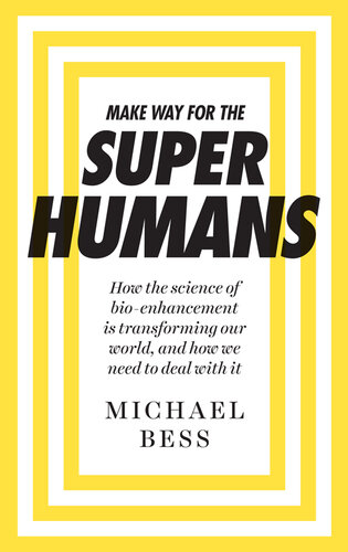 Make Way for the Superhumans: How the science of bio enhancement is transforming our world, and how we need to deal with it