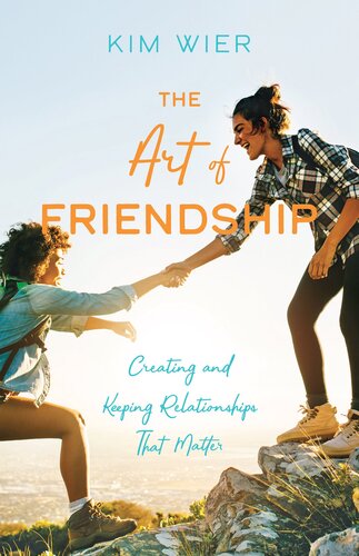 The Art of Friendship: Creating and Keeping Relationships That Matter