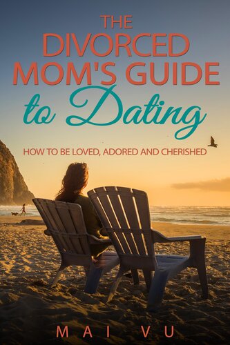 The Divorced Mom's Guide to Dating: How to Be Loved, Adored, and Cherished