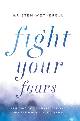 Fight Your Fears: Trusting God's Character and Promises When You Are Afraid