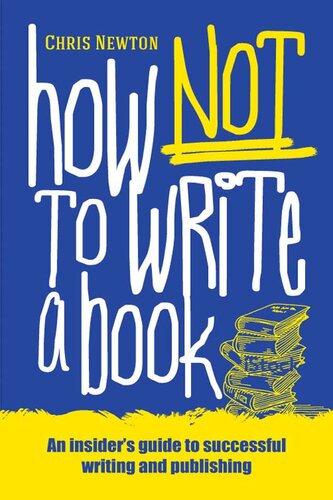 How Not To Write A Book: An Insider's Guide to Successful Writing and Publishing for Beginners