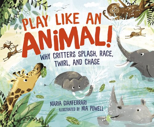 Play Like an Animal!: Why Critters Splash, Race, Twirl, and Chase