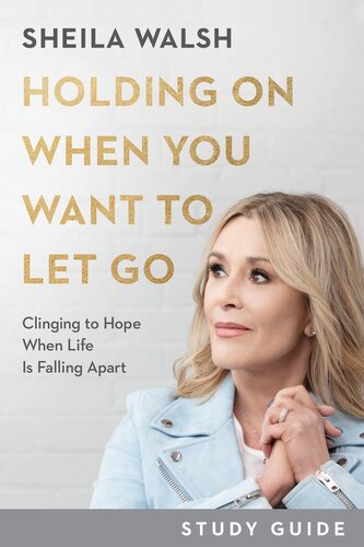 Holding on When You Want to Let Go: Clinging to Hope When Life Is Falling Apart