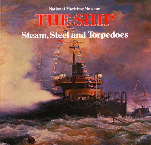 Steam, steel, and torpedoes: The warship in the 19th century (The ship ; 8)