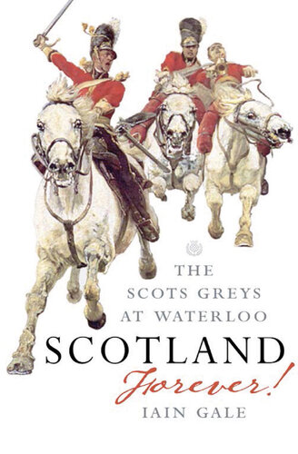 Scotland Forever!: The Scots Greys at Waterloo