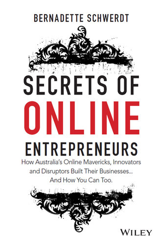Secrets of Online Entrepreneurs: How Australia's Online Mavericks, Innovators and Disruptors Built Their Businesses ... And How You Can Too
