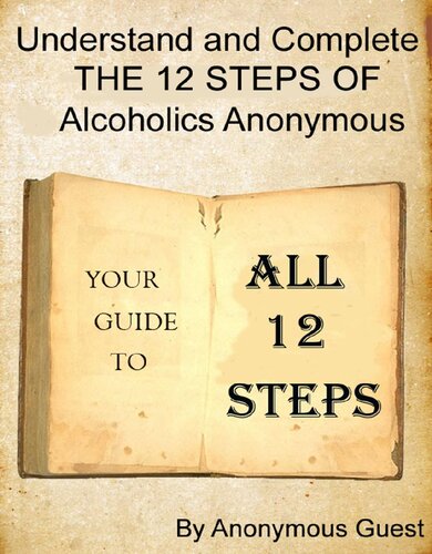 Understand and Complete The 12 Steps of Alcoholics Anonymous: Your Guide To All 12 Steps
