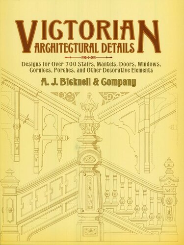 Victorian Architectural Details: Designs for Over 700 Stairs, Mantels, Doors, Windows, Cornices, Porches, and Other Decorative Elemen