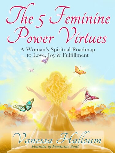 The 5 Feminine Power Virtues: A Woman's Spiritual Roadmap to Love, Joy & Fulfillment