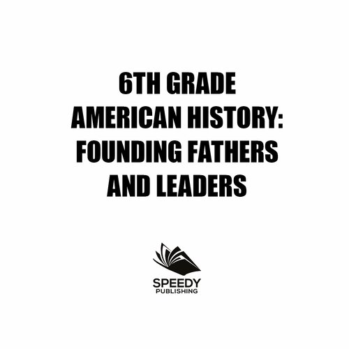 6th Grade American History: Founding Fathers and Leaders: American Revolution Kids Sixth Grade Books