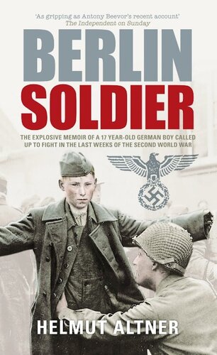 Berlin Soldier: The Explosive Memoir of a 12 Year-old German Boy Called Up to Fight in the Last Weeks of the Second