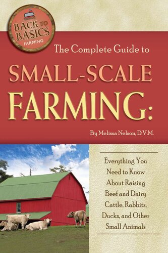 The Complete Guide to Small Scale Farming: Everything You Need to Know about Raising Beef and Dairy Cattle, Rabbits, Ducks, and Other Small Ani