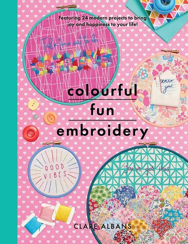 Colourful Fun Embroidery: Featuring 24 Modern Projects to Bring Joy and Happiness to Your Life!