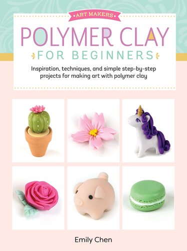 Polymer Clay for Beginners: Inspiration, techniques, and simple step-by-step projects for making art with polymer clay