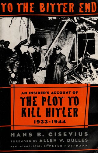 To the Bitter End: An Insider's Account of the Plot to Kill Hitler, 1933 - 1944