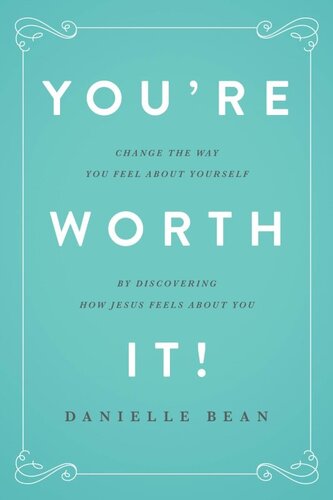 You're Worth It!: Change the Way You Feel About Yourself by Discovering How Jesus Feels About You