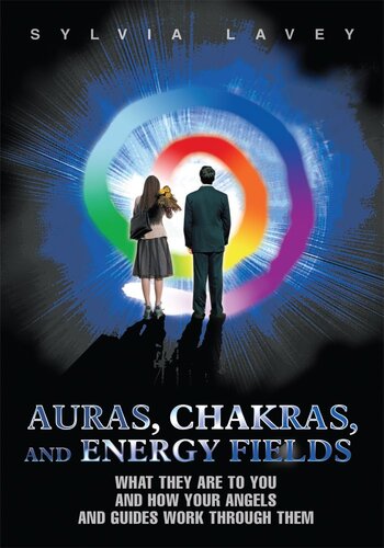 Auras, Chakras, and Energy Fields: What They Are To You and How Your Angels and Guides Work Through Them