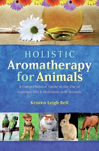 Holistic Aromatherapy for Animals: A Comprehensive Guide to the Use of Essential Oils & Hydrosols with Animals