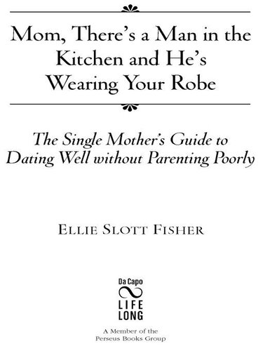 Mom, There's a Man in the Kitchen and He's Wearing Your Robe: The Single Mom's Guide to Dating Well Without Parenting Poorly