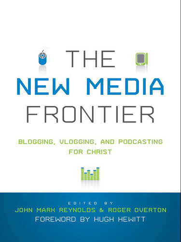 The New Media Frontier (Foreword by Hugh Hewitt): Blogging, Vlogging, and Podcasting for Christ