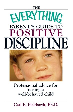The Everything Parent's Guide To Positive Discipline: Professional Advice For Raising A Well-behaved Child