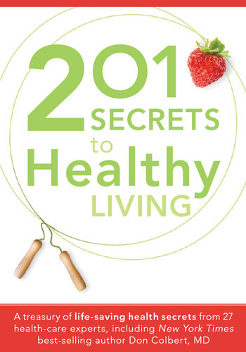 201 Secrets to Healthy Living: A Treasury of Life-Saving Health Secrets from 27 Healthcare Experts, Including New York Times Best-Selling Author Don Colbert, MD