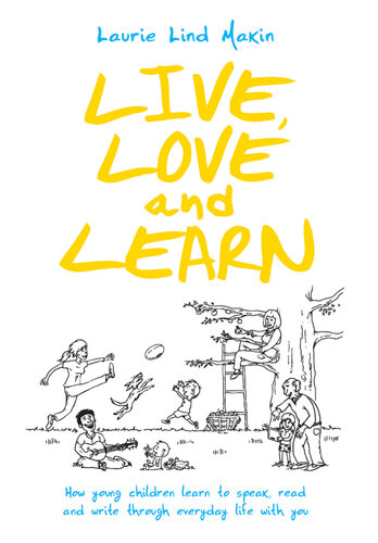 Live, Love and Learn: How Young Children Learn to Speak, Read & Write through Everyday Life with You